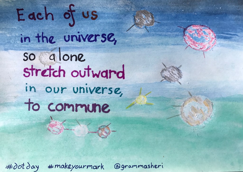 solar system--- each of us in the universe, so alone stretch outward in our universe, to commune. Sheri Edwards.
