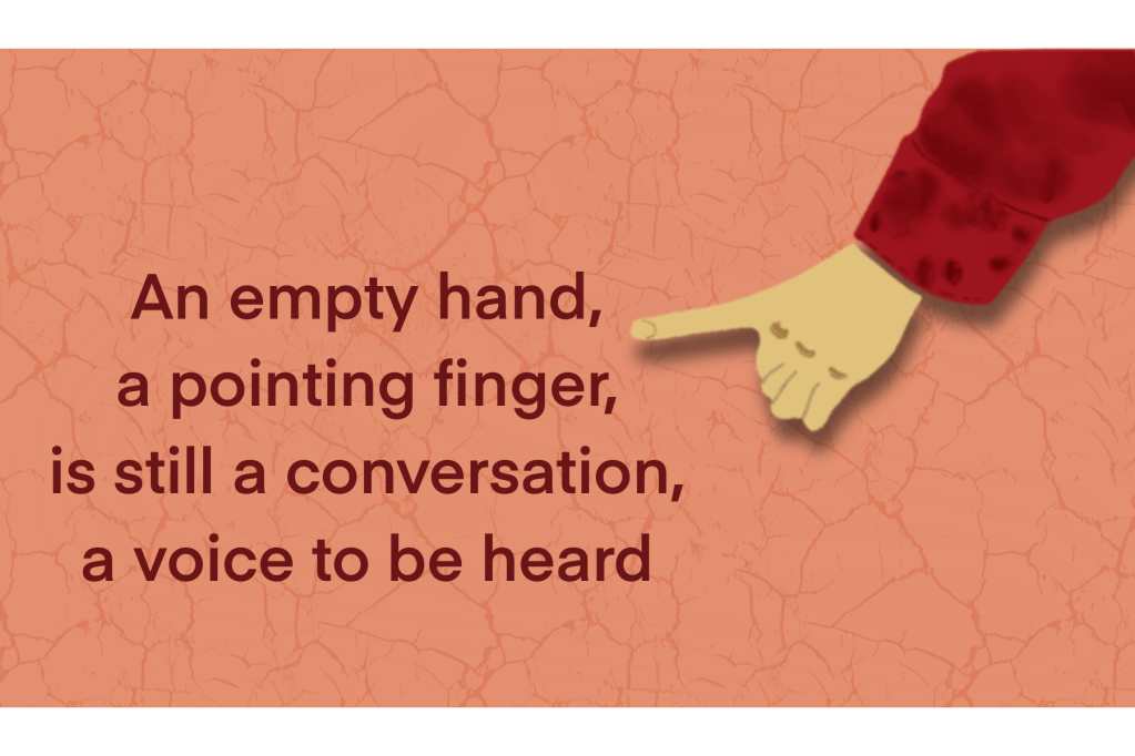 A finger pointing “an empty hand, a pointing finger, is still a conversation, a voice to be heard