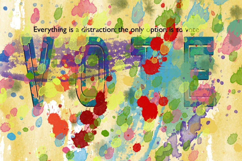 Paint splattered to cover up the word “VOTE.” In smaller text is “everything is a distraction: the only option is to vote.”